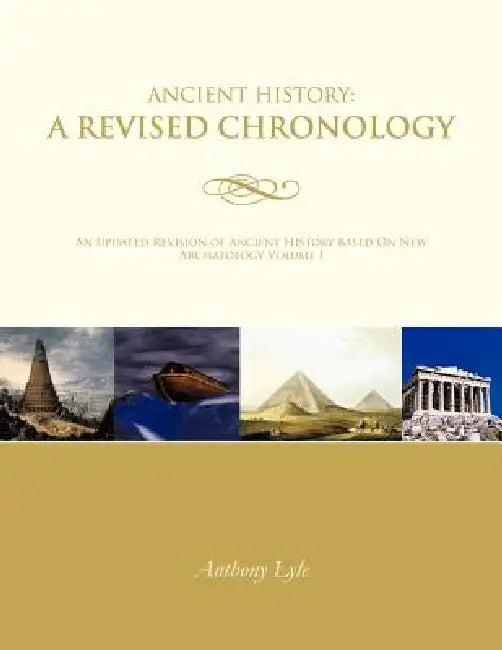 Ancient History: A Revised Chronology: An Updated Revision of Ancient History Based On New Archaeology Volume I by Anthony Lyle