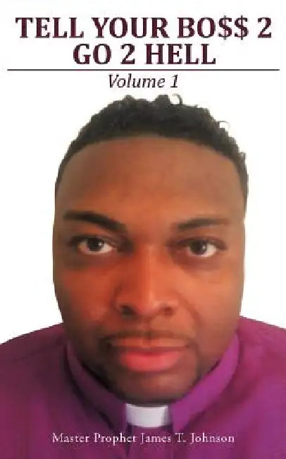 Tell Your Bo$$ 2 go 2 Hell: Volume 1 by Master Prophet James T. Johnson