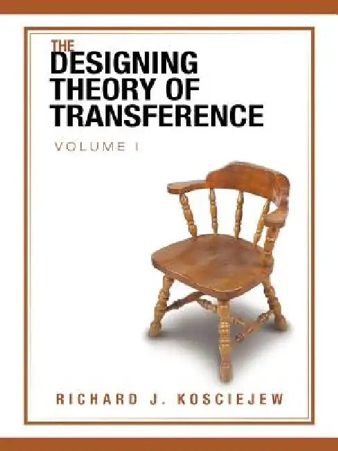 The Designing Theory of Transference: Volume I by Richard J. Kosciejew