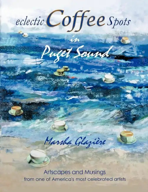 Eclectic Coffee Spots in Puget Sound: Paintings, Photographs, Musings, Recipes by Marsha Glazi Re, Marsha Glaziaere