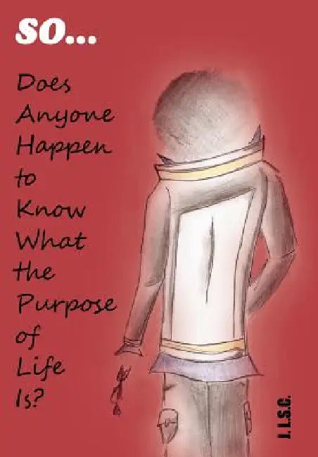 So . . . Does Anyone Happen to Know What the Purpose of Life Is? by J. Lam Shin Cheung