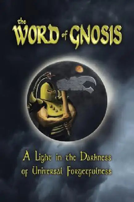 The Word of Gnosis: A Light in the Darkness of Universal Forgetfulness by Tait Zinszer