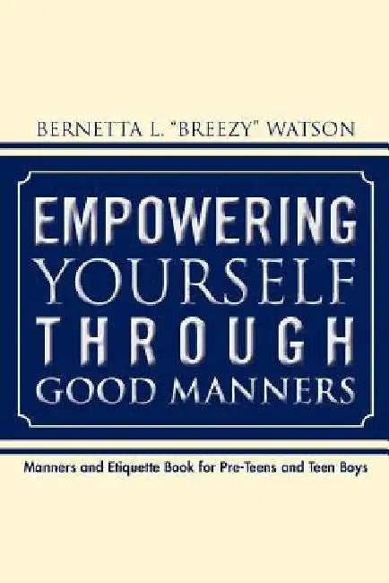 Empowering Yourself Through Good Manners: For Pre-Teen and Teen Boys by Bernetta L. Watson