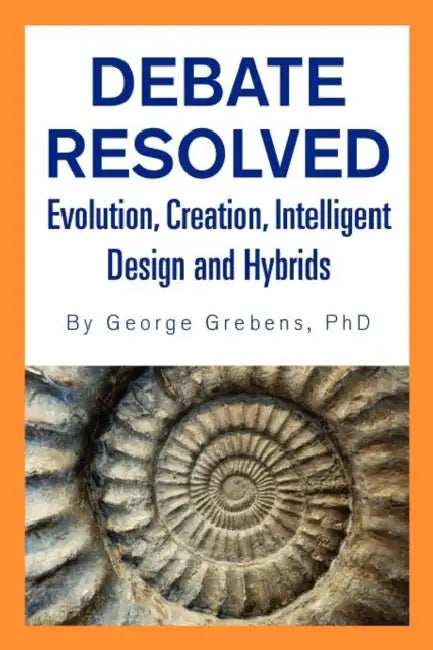 Debate Resolved: Evolution, Creation, Intelligent Design and Hybrids by George Grebens
