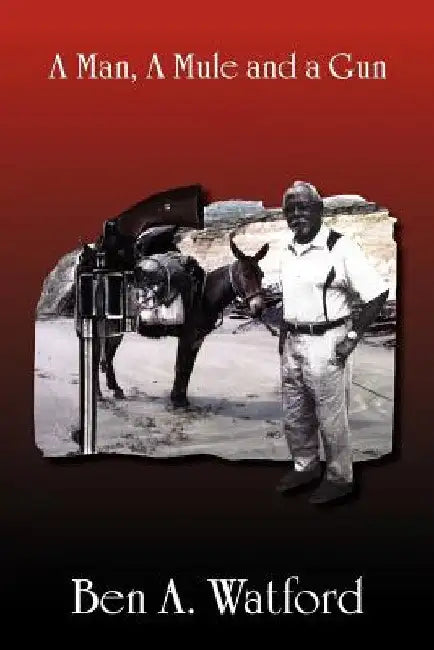 A Man, a Mule and a Gun by Ben A. Watford