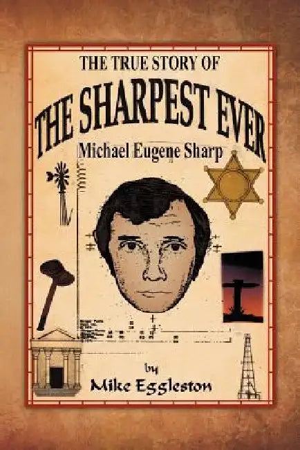 The True Story of the Sharpest Ever-: Michael Eugene Sharp by Mike Eggleston