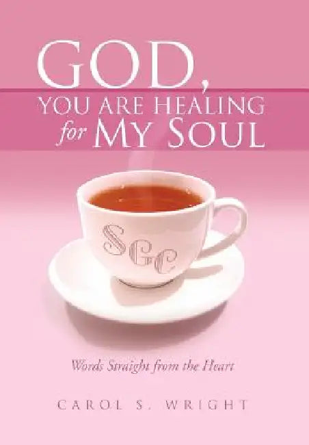 God, You Are Healing for My Soul (Words Straight from the Heart) by Carol S. Wright
