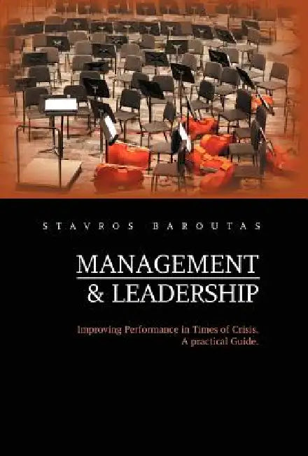 Management and Leadership: Improving Performance in Times of Crisis. a Practical Guide. by Stavros Baroutas
