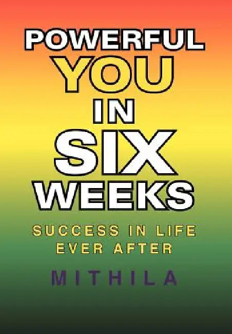 Powerful You in Six Weeks: Success in life ever after by Mithila