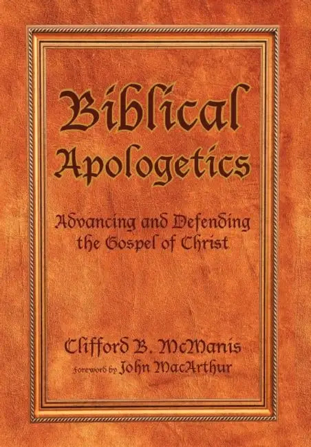 Biblical Apologetics: Advancing and Defending the Gospel of Christ by Clifford B. McManis