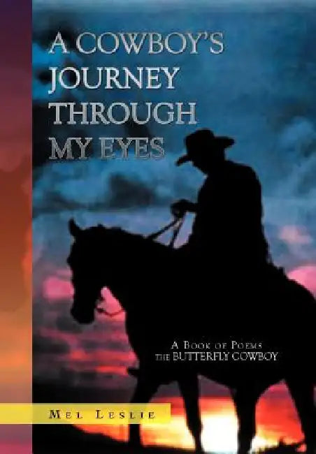 A Cowboy's Journey Through My Eyes: A Book of Poems by Mel Leslie