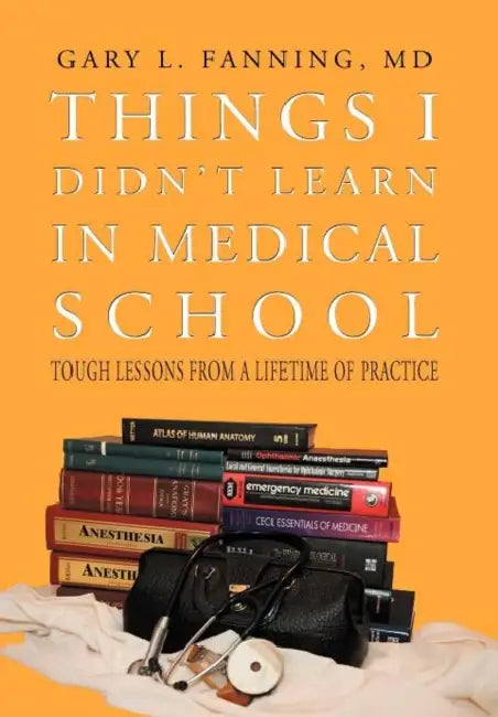 Things I Didn't Learn in Medical School: Tough Lessons from a Lifetime of Practice by Gary L. Fanning