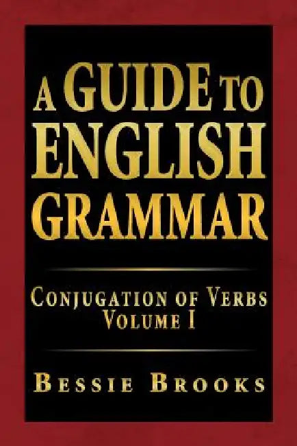 A Guide to English Grammar: Conjugation of Verbs Volume I by Bessie Brooks