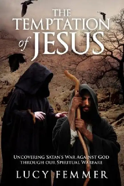 The Temptation of Jesus: Uncovering Satan's War Against God Through Our Spiritual Warfare by Lucy Femmer