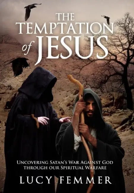 The Temptation of Jesus: Uncovering Satan's War Against God through our Spiritual Warfare by Lucy Femmer