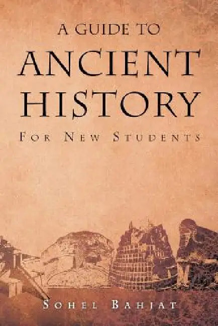 A Guide to Ancient History: For New Students by Sohel A. Bahjat