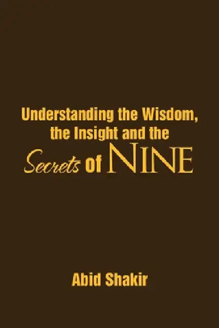 Understanding the Wisdom, the Insight and the Secrets of NINE by Abid Shakir