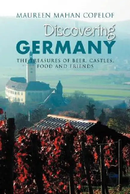 Discovering Germany: The Treasures of Beer, Castles, Food and Friends by Maureen Mahan Copelof