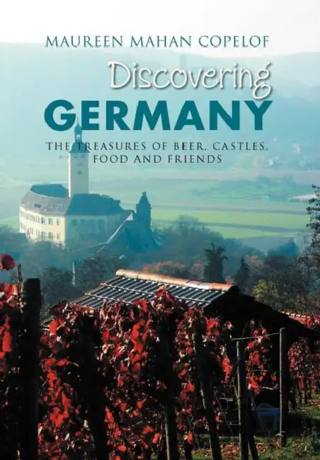 Discovering Germany: The Treasures of Beer, Castles, Food and Friends by Maureen Mahan Copelof