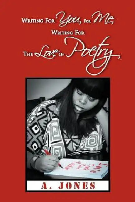 Writing For You, For Me, Writing For The Love Of Poetry by A. Jones