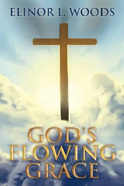 God's Flowing Grace by Elinor L. Woods