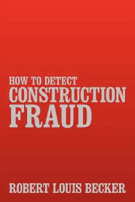 How to Detect Construction Fraud by Robert Louis Becker
