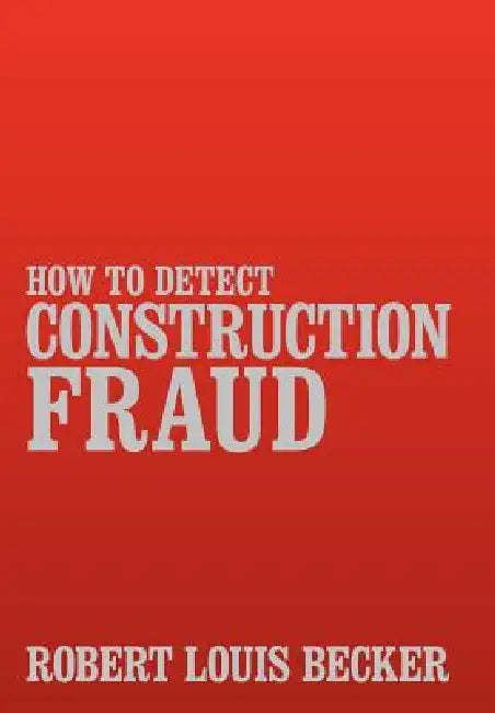 How to Detect Construction Fraud by Robert Louis Becker