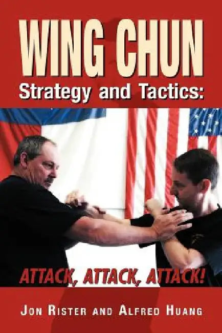 Wing Chun Strategy and Tactics: Attack, Attack, Attack by Jon Rister