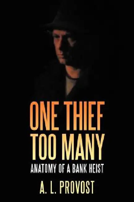 One Thief Too Many: Anatomy of a Bank Heist by A. L. Provost