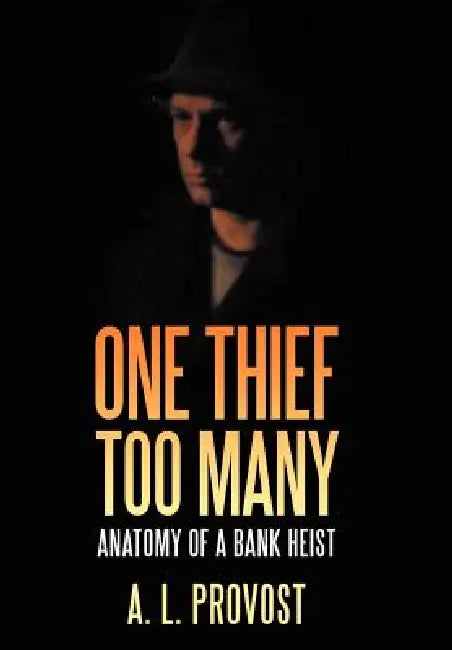 One Thief Too Many: Anatomy of a Bank Heist by A. L. Provost