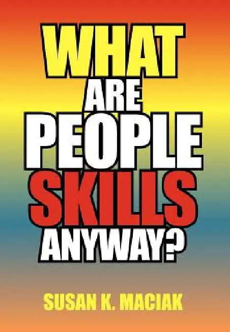 What Are People Skills, Anyway ? by Susan K. Maciak