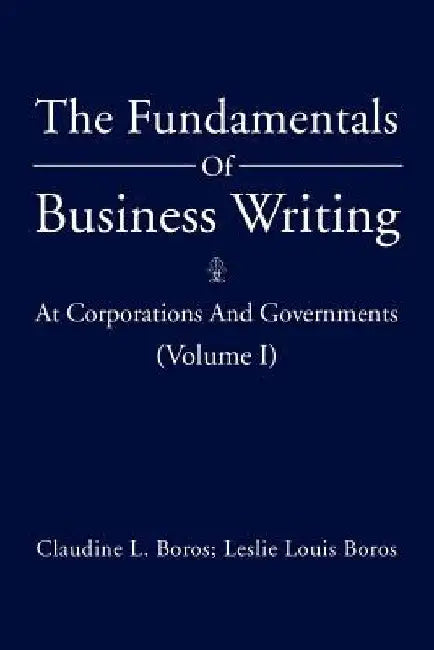 The Fundamentals Of Business Writing: At Corporations And Governments (Volume I) by Claudine L. Boros Leslie Louis Boros