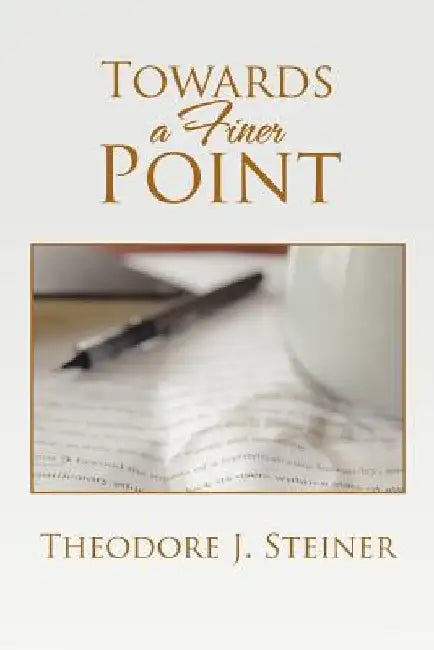 Towards a Finer Point by Theodore J. Steiner