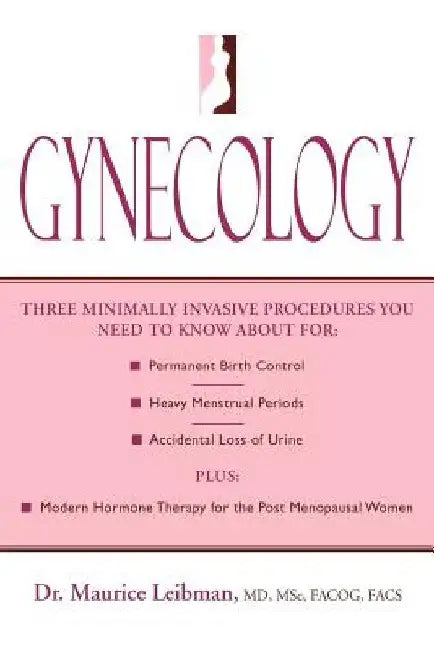 Gynecology: Three minimally invasive procedures you need to know about for: Permanent Birth Control, Heavy Menstrual Periods, Acci by Maurice Leibman