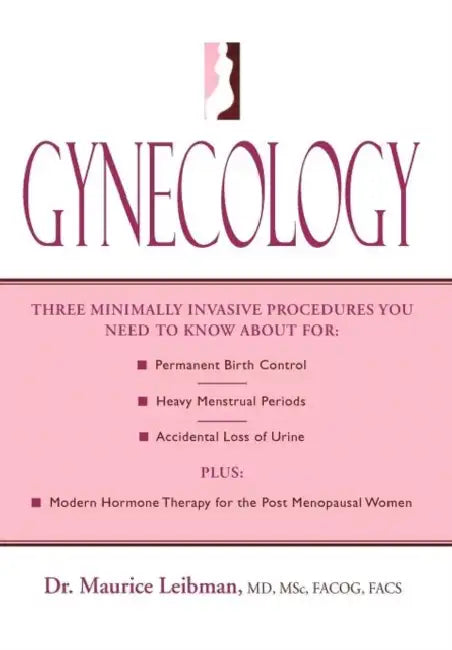 Gynecology: Three minimally invasive procedures you need to know about for: Permanent Birth Control, Heavy Menstrual Periods, Acci by Maurice Leibman