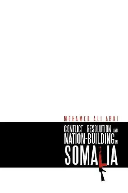 Conflict Resolution and Nation-Building in Somalia by Mohamed Ali Abdi