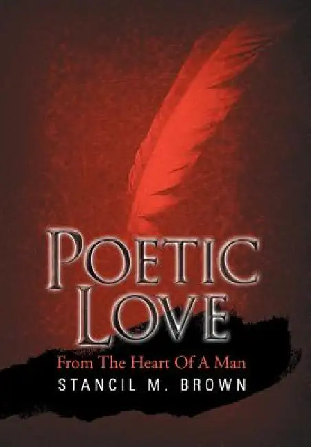 Poetic Love: From The Heart Of A Man by Stancil M. Brown