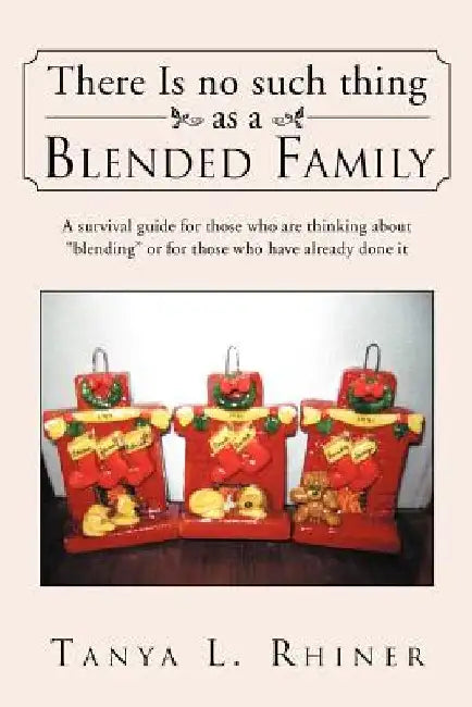 There Is No Such Thing as a Blended Family: A survival guide for those who are thinking about "blending" or for those who have already done it by Tanya L. Rhiner