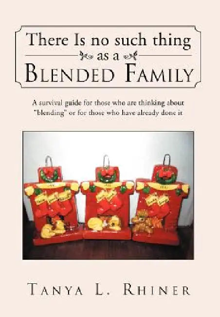 There Is No Such Thing as a Blended Family: A survival guide for those who are thinking about "blending" or for those who have already done it by Tanya L. Rhiner