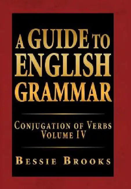 A Guide to English Grammar: Conjugation of Verbs Volume IV by Bessie Brooks
