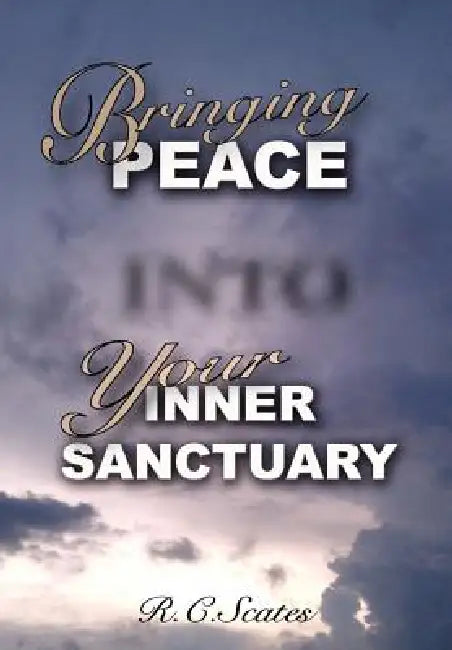 Bringing Peace Into Your Inner Sanctuary by R. C. Scates