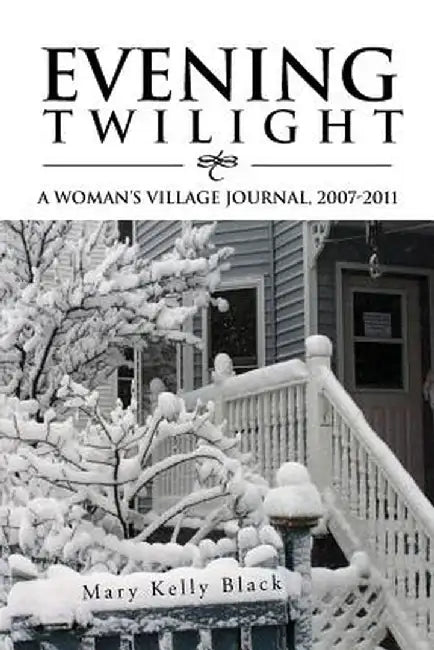 Evening Twilight: A Woman's Village Journal, 2007-2011: A Woman's Village Journal, 2007-2011 by Mary Kelly Black