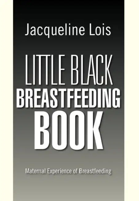 Little Black Breastfeeding Book: Maternal Experience of Breastfeeding by Jacqueline Lois