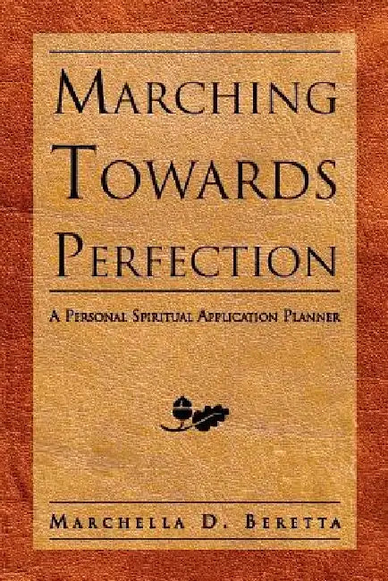 Marching Towards Perfection: A Personal Inspirational Planner by Marchella D. Beretta