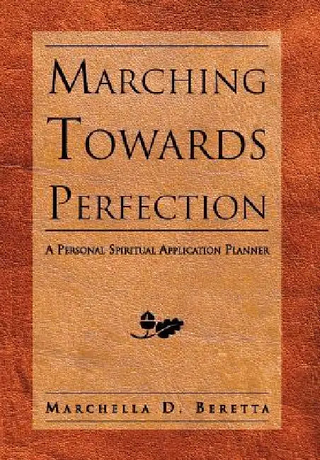 Marching Towards Perfection: A Personal Inspirational Planner by Marchella D. Beretta