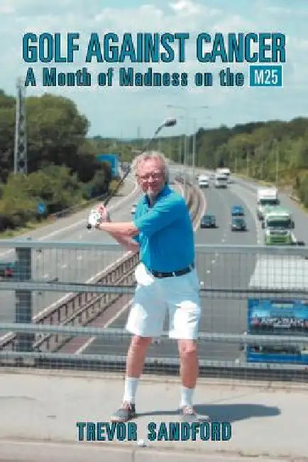 Golf Against Cancer: A Month of Madness on the M25 by Trevor C. Sandford
