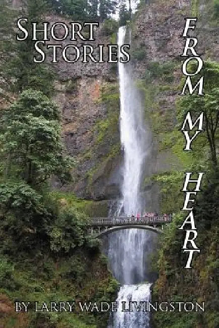 Short Stories from My Heart by Larry Wade Livingston