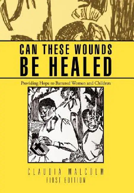 Can These Wounds Be Healed: Providing Hope to Battered Women and Children by Claudia Malcolm