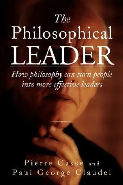 The Philosophical Leader: How Philosophy Can Turn People Into More Effective Leaders by Pierre Casse