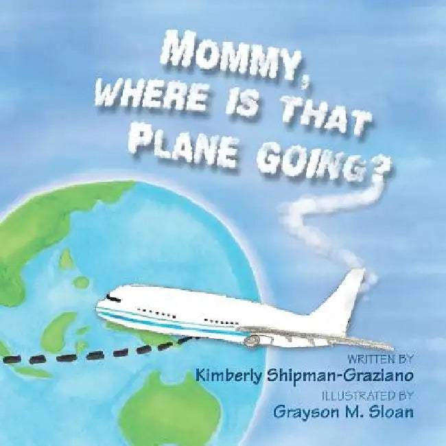 Mommy, Where Is That Plane Going? by Kimberly Shipman-Graziano, Grayson M. Sloan